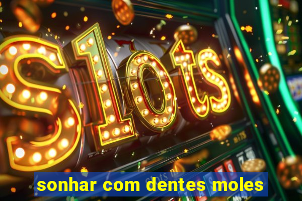 sonhar com dentes moles